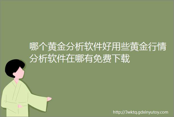 哪个黄金分析软件好用些黄金行情分析软件在哪有免费下载