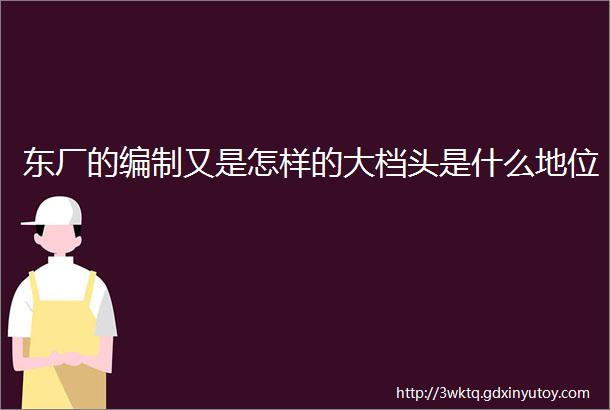 东厂的编制又是怎样的大档头是什么地位